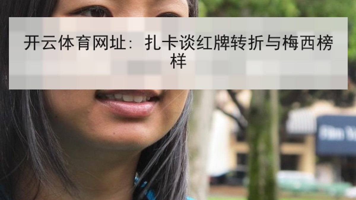 开云体育网址: 扎卡谈红牌转折与梅西榜样