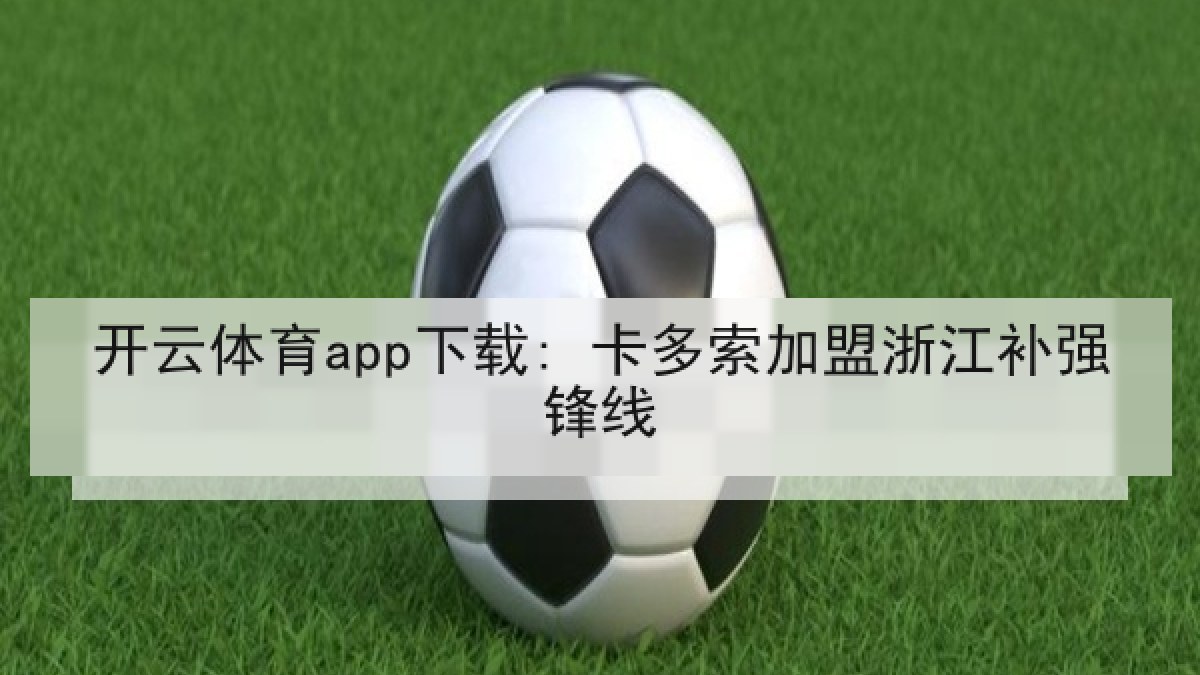 开云体育app下载: 卡多索加盟浙江补强锋线 开云体育app下载: 卡多索加盟浙江补强锋线