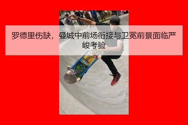 罗德里伤缺，曼城中前场衔接与卫冕前景面临严峻考验