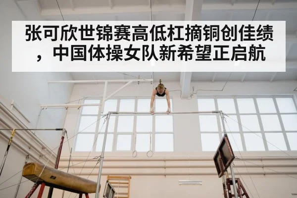 张可欣世锦赛高低杠摘铜创佳绩，中国体操女队新希望正启航